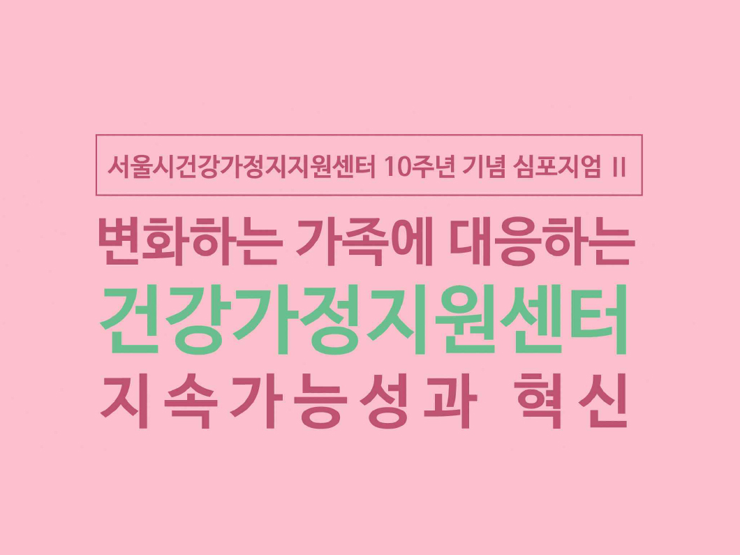 2017 심포지엄Ⅱ 건강가정지원센터 지속가능성과 혁신 자료집 2017 심포지엄Ⅱ 건강가정지원센터 지속가능성과 혁신 자료집