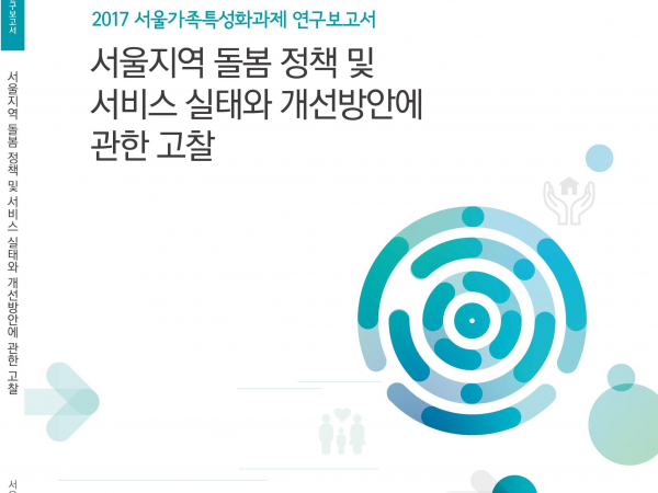 2017 서울가족특성화과제연구: 서울지역 돌봄 정책 및 서비스 실태와 개선방안에 관한 고찰