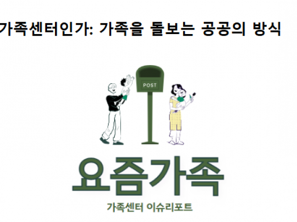 [이슈리포트 vol.16] 왜, 가족센터인가: 가족을 돌보는 공공의 방식