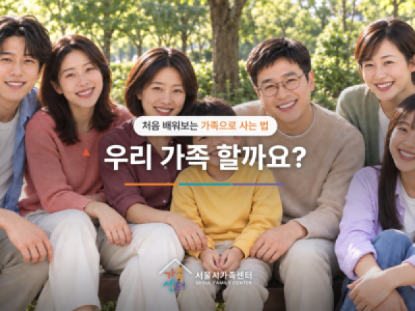 서울시가족센터_서울가족학교_우리 가족할까요? 처음 배워보는 가족으로 사는 법