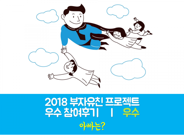 [부자유친프로젝트] 2018 우수후기 우수 '아빠는?'