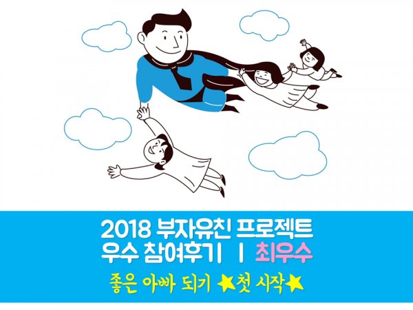 [부자유친프로젝트] 2018 우수후기 최우수 '좋은 아빠 되기 ★첫 시작★'