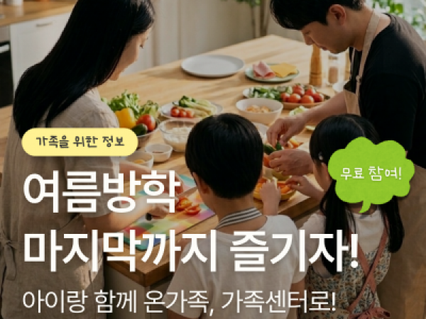 가족을위한정보_여름방학 마지막까지 즐기자!_아이랑 함께 온가족, 가족센터로!(무료 참여)