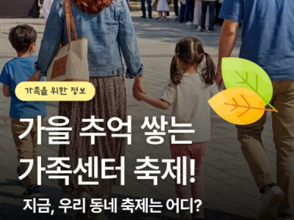 가족을 위한 정보_가을 추억 쌓는 가족센터 축제! 지금, 우리 동네 축제는 어디?