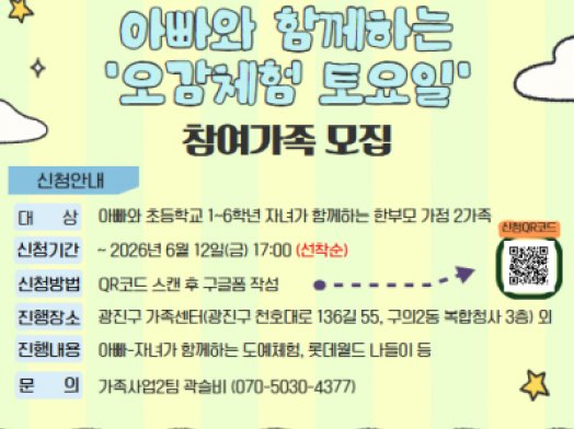 안녕하세요 광진구가족센터입니다.  센터에서 [아빠와 초등학교 1~6학년 자녀가 함께하는 한부모가정] 을 대상으로  아빠-자녀 체험 프로그램을 진행합니다.    1. 대상: 아빠와 초등학교 1~6학년 자녀가 함께하는 한부모가정 2가정(선착순)    * 자녀가 미취학 아동일 경우, 센터로 문의 바랍니다.  2. 신청기간: ~ 2026년 6월 12일(금) 17:00까지  3. 신청방법: 구글폼 신청서 작성     * 신청서 링크 : https://forms.gle/B9stCLD6NzRqwH1R9   4. 장소: 광진구가족센터, 롯데월드 외  5. 프로그램 내용: 도예체험, 미술체험, 목공체험, 나들이 외    자세한 내용은 아래의 이미지를 확인해주세요!