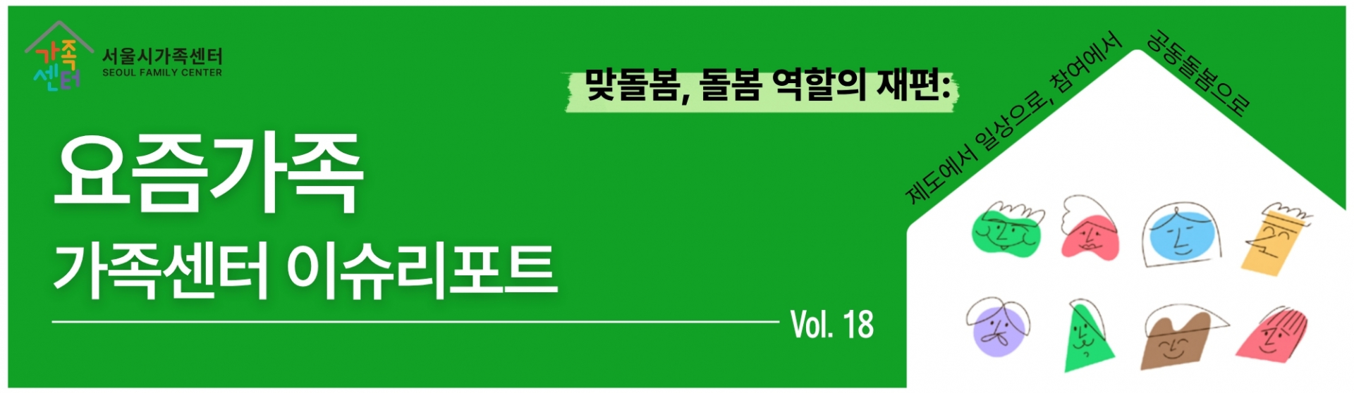 [서울시가족센터] 요즘가족 가족센터 이슈리포트 Vol. 18_맞돌봄, 돌봄 역할의 재편: 제도에서 일상으로, 참여에서 공동돌봄으로