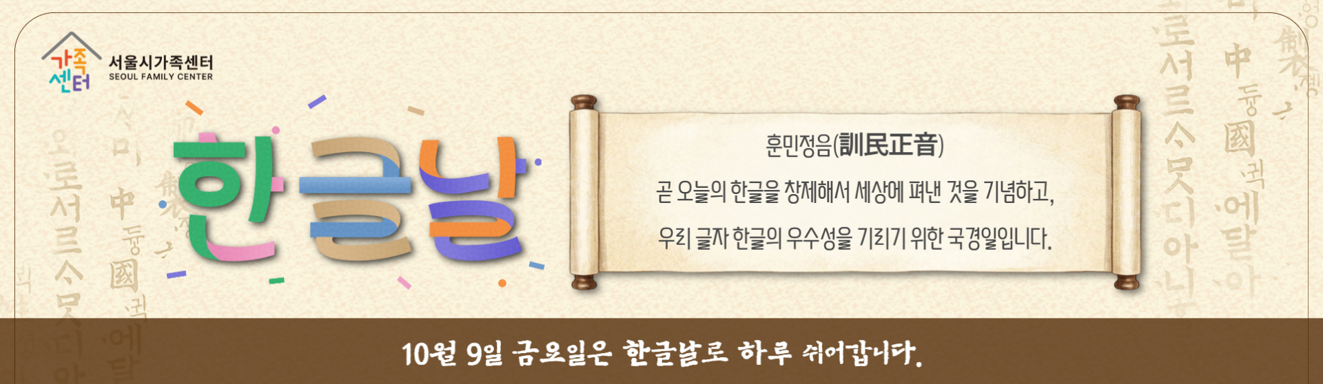 [서울시가족센터] 한글날_훈민정음_곧 오늘의 한글을 창제해서 세상에 펴낸 것을 기념하고, 우리 글자 한글의 우수성을 기리기 위한 국경일입니다. 10월 9일 금요일은 한글날로 하루 쉬어갑니다.