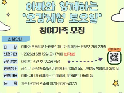 안녕하세요 광진구가족센터입니다.  센터에서 [아빠와 초등학교 1~6학년 자녀가 함께하는 한부모가정] 을 대상으로  아빠-자녀 체험 프로그램을 진행합니다.    1. 대상: 아빠와 초등학교 1~6학년 자녀가 함께하는 한부모가정 2가정(선착순)    * 자녀가 미취학 아동일 경우, 센터로 문의 바랍니다.  2. 신청기간: ~ 2026년 6월 12일(금) 17:00까지  3. 신청방법: 구글폼 신청서 작성     * 신청서 링크 : https://forms.gle/B9stCLD6NzRqwH1R9   4. 장소: 광진구가족센터, 롯데월드 외  5. 프로그램 내용: 도예체험, 미술체험, 목공체험, 나들이 외    자세한 내용은 아래의 이미지를 확인해주세요!